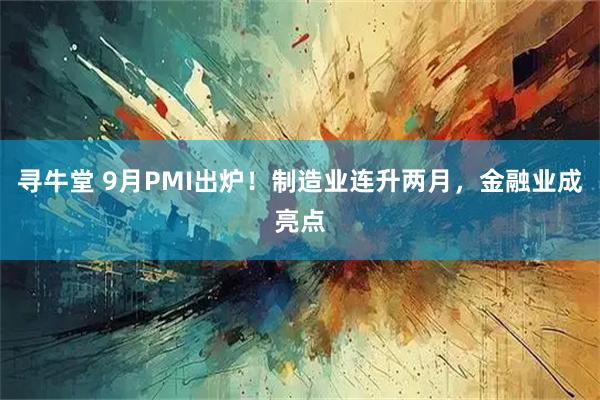 寻牛堂 9月PMI出炉！制造业连升两月，金融业成亮点