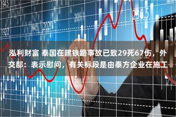 泓利财富 泰国在建铁路事故已致29死67伤，外交部：表示慰问，有关标段是由泰方企业在施工