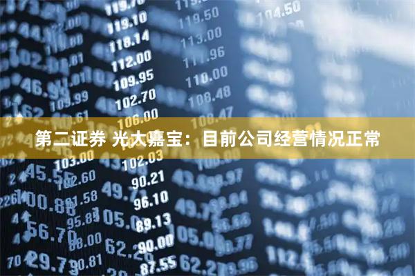 第二证券 光大嘉宝：目前公司经营情况正常