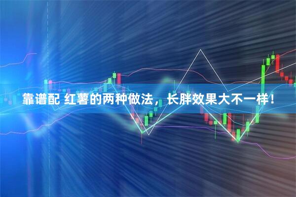 靠谱配 红薯的两种做法，长胖效果大不一样！