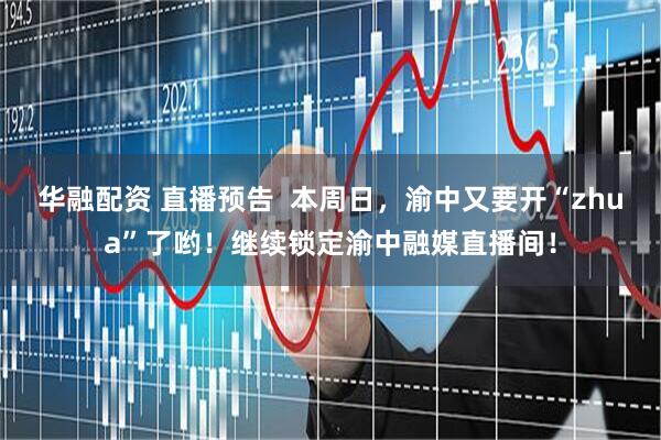 华融配资 直播预告  本周日，渝中又要开“zhua”了哟！继续锁定渝中融媒直播间！