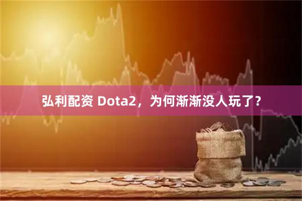 弘利配资 Dota2，为何渐渐没人玩了？